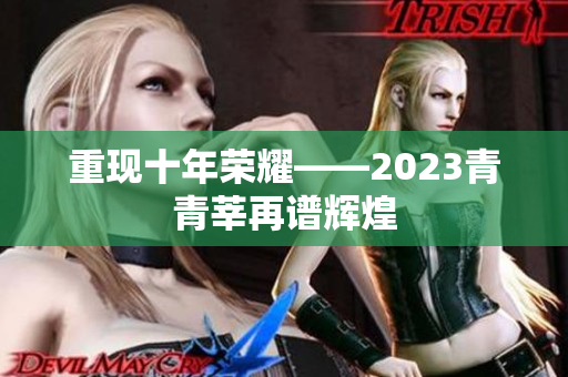 重现十年荣耀——2023青青莘再谱辉煌