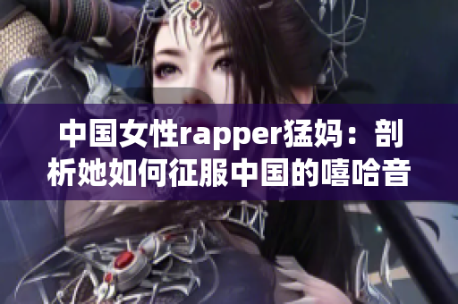 中国女性rapper猛妈：剖析她如何征服中国的嘻哈音乐界