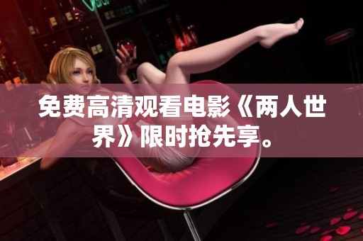 免费高清观看电影《两人世界》限时抢先享。