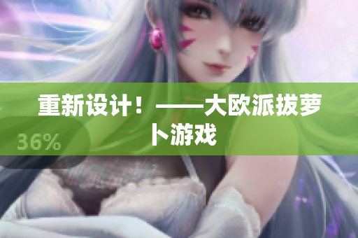 重新设计！——大欧派拔萝卜游戏