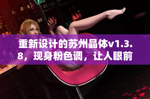 重新设计的苏州晶体v1.3.8，现身粉色调，让人眼前一亮！