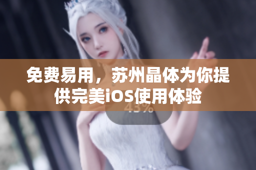 免费易用，苏州晶体为你提供完美iOS使用体验