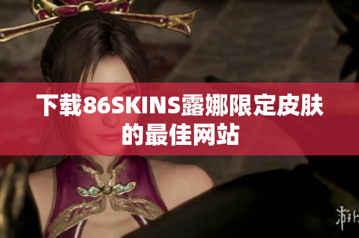 下载86SKINS露娜限定皮肤的最佳网站
