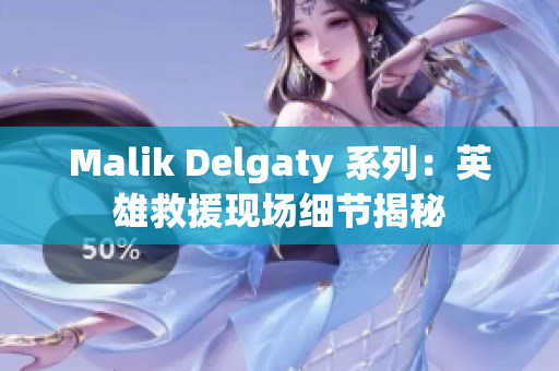Malik Delgaty 系列：英雄救援现场细节揭秘