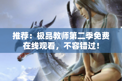 推荐：极品教师第二季免费在线观看，不容错过！
