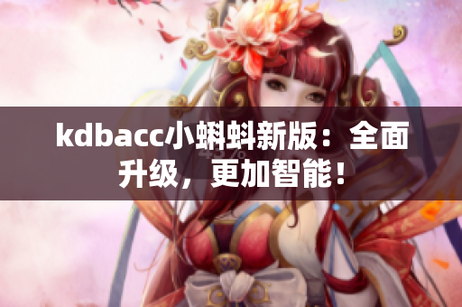 kdbacc小蝌蚪新版：全面升级，更加智能！
