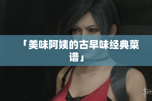 「美味阿姨的古早味经典菜谱」