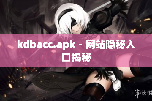 kdbacc.apk - 网站隐秘入口揭秘