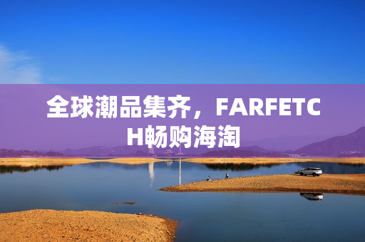 全球潮品集齐，FARFETCH畅购海淘