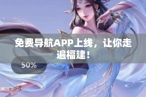免费导航APP上线，让你走遍福建！