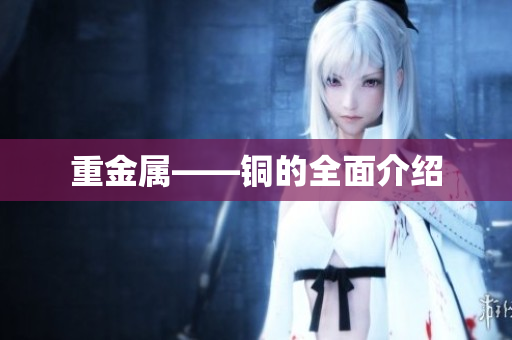 重金属——铜的全面介绍