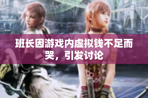 班长因游戏内虚拟钱不足而哭，引发讨论