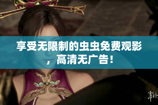 享受无限制的虫虫免费观影，高清无广告！