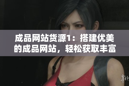 成品网站货源1：搭建优美的成品网站，轻松获取丰富货源