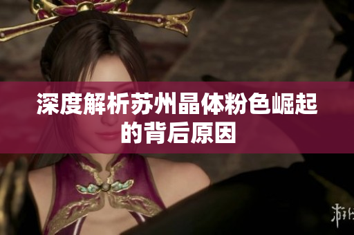 深度解析苏州晶体粉色崛起的背后原因