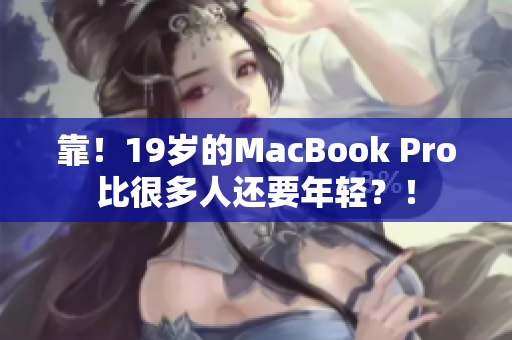 靠！19岁的MacBook Pro比很多人还要年轻？！