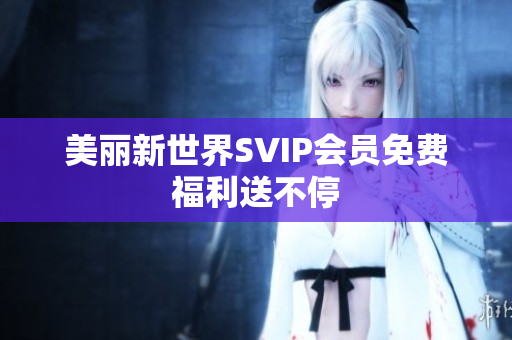 美丽新世界SVIP会员免费福利送不停