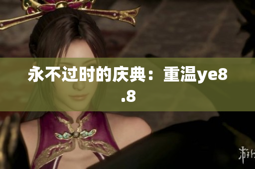 永不过时的庆典：重温ye8.8