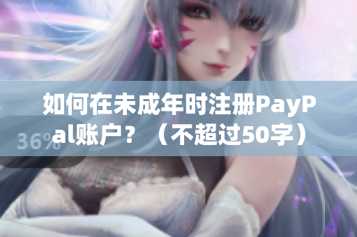 如何在未成年时注册PayPal账户？（不超过50字）