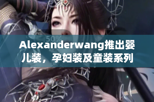 Alexanderwang推出婴儿装，孕妇装及童装系列