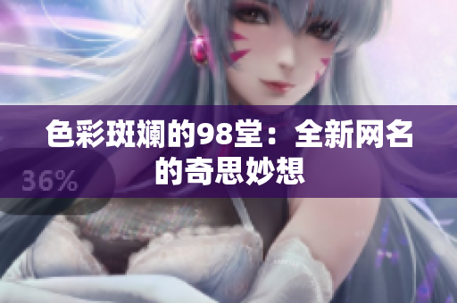 色彩斑斓的98堂：全新网名的奇思妙想