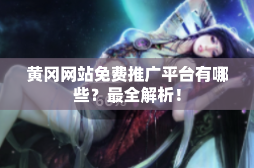 黄冈网站免费推广平台有哪些？最全解析！