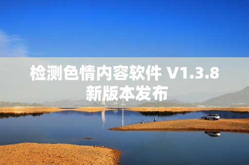 检测色情内容软件 V1.3.8 新版本发布