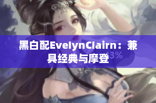 黑白配EveIynCIairn：兼具经典与摩登