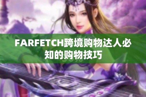 FARFETCH跨境购物达人必知的购物技巧