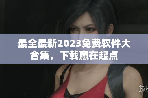 最全最新2023免费软件大合集，下载赢在起点