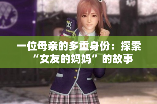一位母亲的多重身份：探索“女友的妈妈”的故事