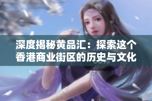深度揭秘黄品汇：探索这个香港商业街区的历史与文化