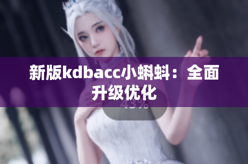 新版kdbacc小蝌蚪：全面升级优化