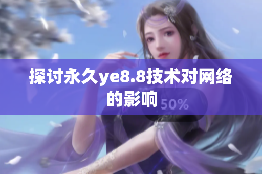 探讨永久ye8.8技术对网络的影响