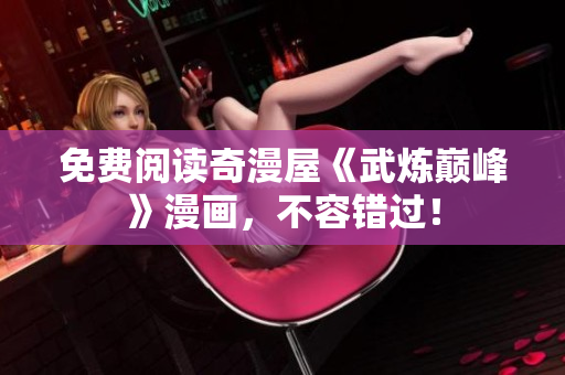 免费阅读奇漫屋《武炼巅峰》漫画，不容错过！