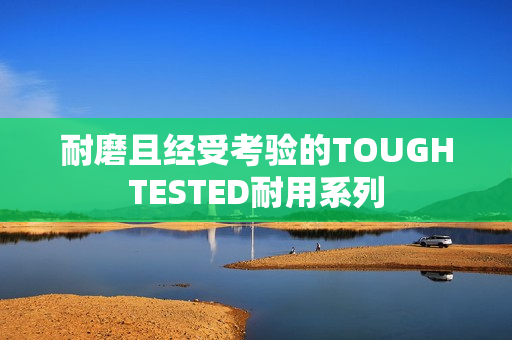 耐磨且经受考验的TOUGHTESTED耐用系列