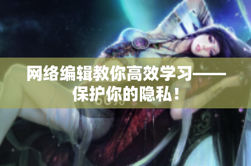网络编辑教你高效学习——保护你的隐私！