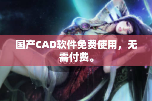 国产CAD软件免费使用，无需付费。