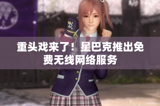 重头戏来了！星巴克推出免费无线网络服务