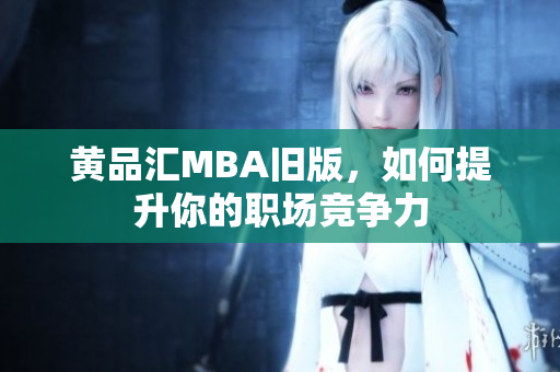 黄品汇MBA旧版，如何提升你的职场竞争力