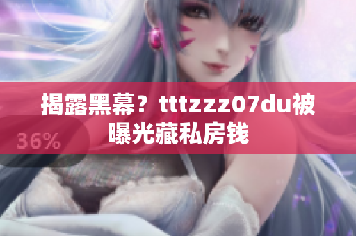 揭露黑幕？tttzzz07du被曝光藏私房钱
