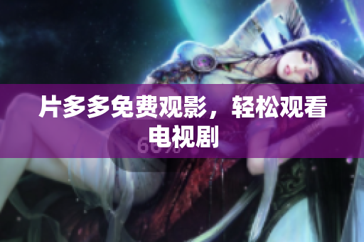 片多多免费观影，轻松观看电视剧