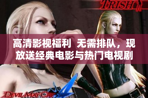 高清影视福利  无需排队，现放送经典电影与热门电视剧