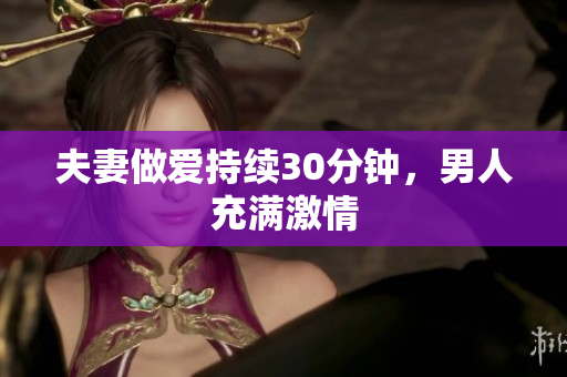 夫妻做爱持续30分钟，男人充满激情