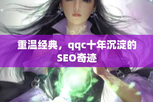 重温经典，qqc十年沉淀的SEO奇迹