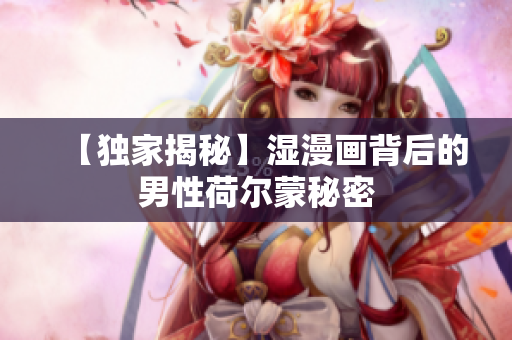 【独家揭秘】湿漫画背后的男性荷尔蒙秘密