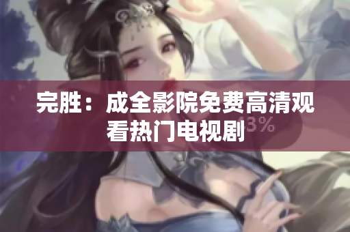 完胜：成全影院免费高清观看热门电视剧