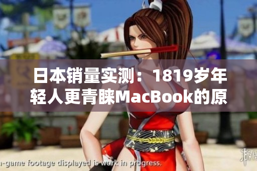 日本销量实测：1819岁年轻人更青睐MacBook的原因