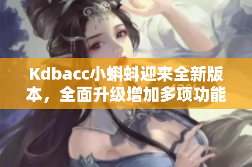Kdbacc小蝌蚪迎来全新版本，全面升级增加多项功能