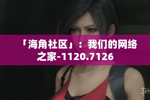 「海角社区」：我们的网络之家-1120.7126
